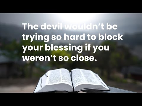 The devil wouldn’t be trying so hard to block your blessing if you weren’t so close.