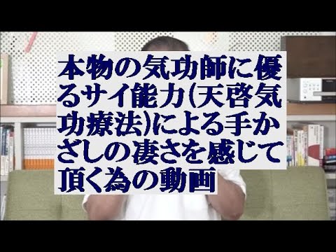 本物の気功師に優るサイ能力天啓気療による手かざしの凄さを感じて頂く為の動画