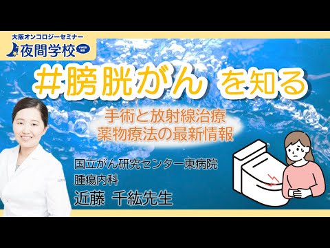 【2024年最新情報！】膀胱がんの手術・放射線治療・薬物療法　国立がん研究センター東病院　近藤先生