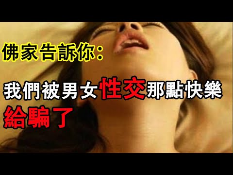 「佛學」佛家告訴你：我們全都被男女性交那點快樂給騙了。佛學|雙修|成人|修仙|