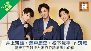 井上芳雄×瀬戸康史×松下洸平の3人旅・後編！蕎麦打ち体験のあとは…浴衣に着替えゆったりトーク「美しい日本に出会う旅」11/27(水)夜9時