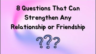 8 Questions That Can Strengthen Any Relationship or Friendship