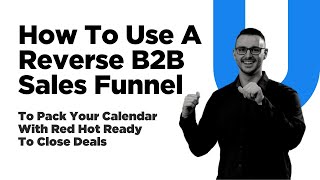 How To Use A Reverse B2B Sales Funnel To Pack Your Calendar With Red Hot Ready To Close Deals