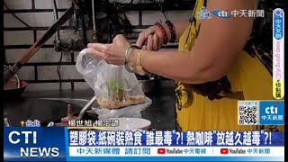 【每日必看】塑膠袋.紙碗裝熱食"誰最毒"?! 熱咖啡"放越久越毒"?! 20230607 @中天新聞CtiNews