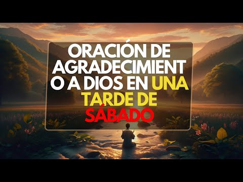 ORACIÓN DE AGRADECIMIENTO A DIOS EN UNA TARDE DE SÁBADO