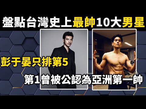 盤點台灣史上最帥的10大男星，彭于晏只排第5，第1曾被公認為亞洲第一帥！#世界之最#盘点#帅哥