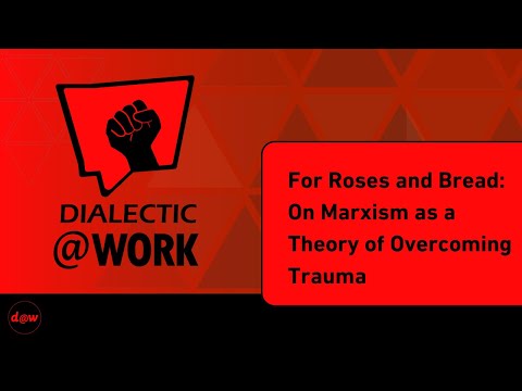 Dialectic At Work: For Roses and Bread: On Marxism as a Theory of Overcoming Trauma