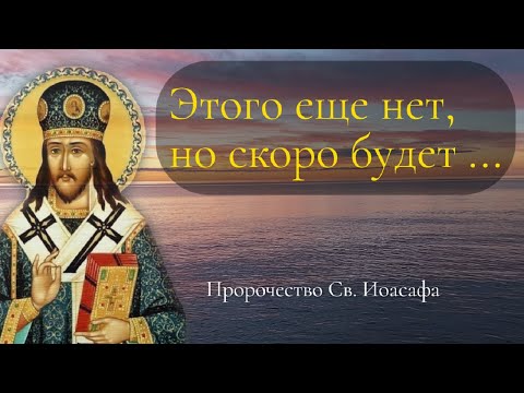 Пророчество Св. Иоасафа. Этого еще нет, но скоро будет