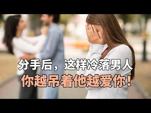 分手后，这样冷落男人，你越吊着他越爱你！