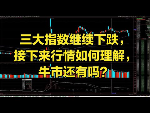 三大指数继续下跌，接下来行情如何理解，牛市去哪了？