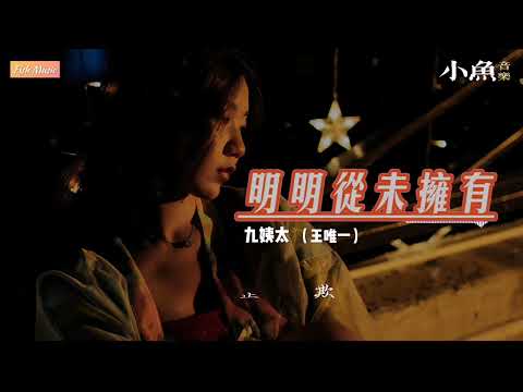 明明从未拥有 - 九姨太（王唯一）| 在小鱼听好歌 | Fish Music | 动态歌词/Lyrics