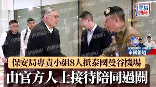 賣豬仔｜保安局專責小組8人抵泰國曼谷機場 由官方人士接待陪同過關｜星島頭條新聞｜保安局｜泰國｜香港｜警務處｜入境事務處｜曼谷