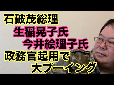 【第947回】石破総理 生稲晃子氏 今井絵理子氏 政務官起用で大ブーイング