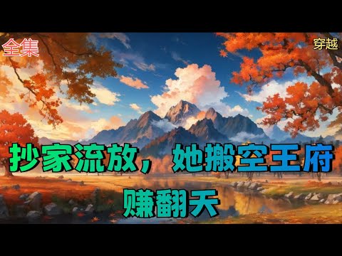 【抄家流放，她搬空王府赚翻天】全集：苏晗初穿越了。 刚穿越过来就遇上了被抄家流放。 而且还是刚成亲就被流放了。 为什么别人穿越过来都是当公主当千金，自己就只能赶上流放逃荒了呢？