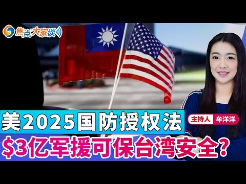 美2025国防授权法 $3亿军援可保台湾安全？《焦点大家谈》2024年12月19日 第1201期