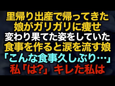 【スカッとする話】里帰り出産で帰ってきた娘がガリガリに痩せていた…食事を作ると涙を流す娘「こんな食事久しぶり…」私「は？」キレた私は…【修羅場】