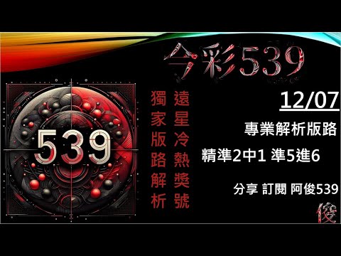 【今彩539】12/7  準5進6 二中一 阿俊專業解析 二三星  539不出牌 今彩539號碼推薦  未開遠星 539尾數 阿俊539