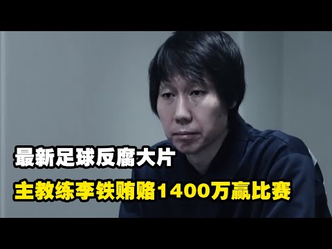 最新足球反腐大片，主教练李铁贿赂1400万赢比赛，全靠打假球一路上位！（纪录片）