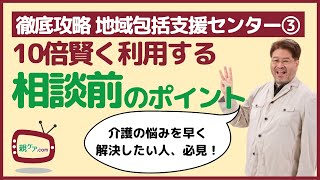 【徹底攻略・地域包括支援センター③】10倍賢く利用するための相談前のポイント