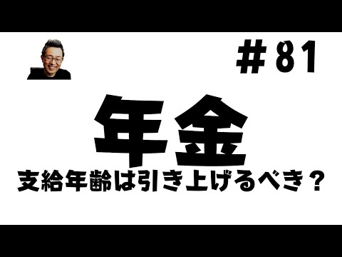 #81　年金支給年齢は引き上げるべき？