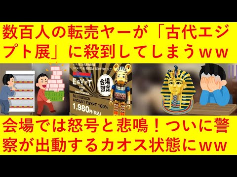 【悲報】転売ヤー数百人が「古代エジプト展」に大集結してしてしまうｗｗｗｗ警察が出動するもだれも言うことを聞かずカオス状態にｗｗｗｗｗｗｗ