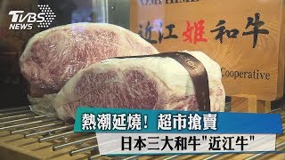 熱潮延燒！　超市搶賣日本三大和牛「近江牛」