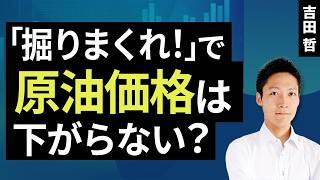 ｢掘りまくれ！」で原油価格は下がらない？（吉田 哲）【楽天証券 トウシル】