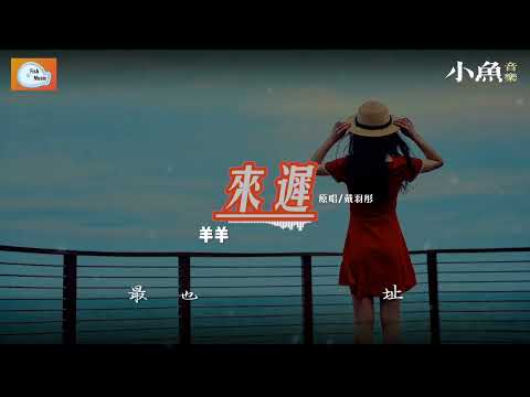 来迟 - 羊羊 | 原唱 - 戴羽彤 | 在小鱼听好歌 | Fish Music | 动态歌词/Lyrics