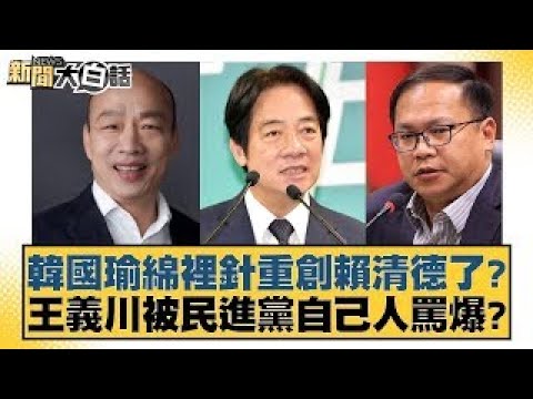 韓國瑜綿裡針重創賴清德了？王義川被民進黨自己人罵爆？【新聞大白話】20241223-7｜黃暐瀚 徐巧芯 陳揮文