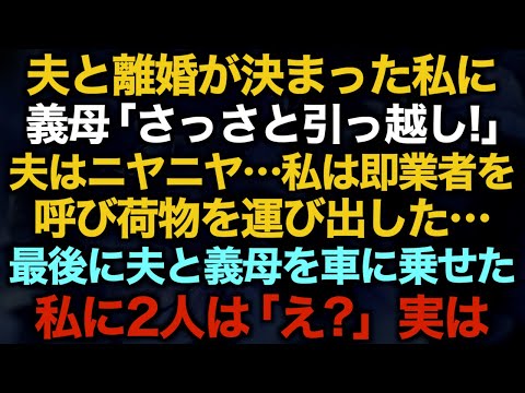 【スカッとする話】夫と離婚が決まった私に義母「さっさと引っ越し！」夫はニヤニヤ…私は即業者を呼び荷物を運び出した…最後に夫と義母を車に乗せた私に2人は「え？」実は…【修羅場】