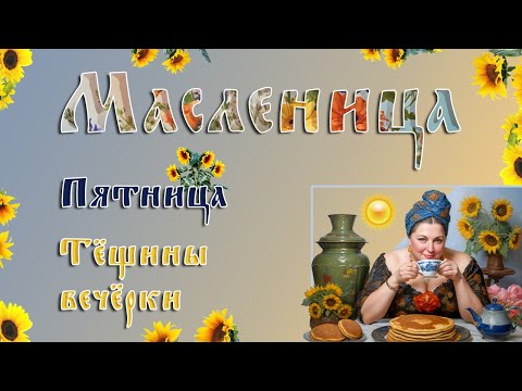 Масленица  Пятница – пятый день масленичной недели  Тёщины вечёрки  Хорошей пятницы