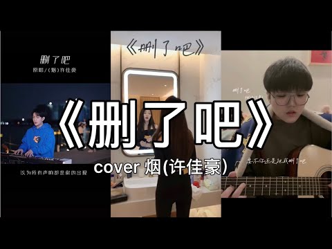 【抖音】烟 (许佳豪) - 删了吧 cover 翻唱【要不你还是把我删了吧，我咬紧牙关命令我发出这句话。】