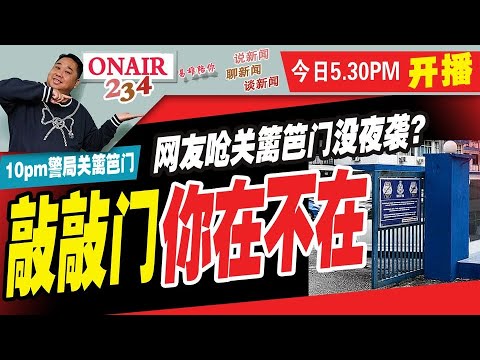 【ONAIR 234 易雄陪你】聊新闻、谈新闻、说新闻-10pm警局关篱笆门......敲敲门，你在不在？