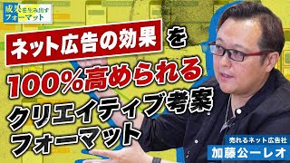 【青汁王子の生みの親】加藤公一レオが「ネット広告の効果を100%高められるクリエイティブ考案フォーマット」の使い方を解説