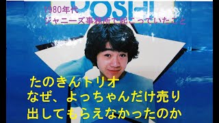 【ジャニーズ事務所】なぜ？たのきんトリオで、よっちゃんだけ売り出してもらえなかったのか？