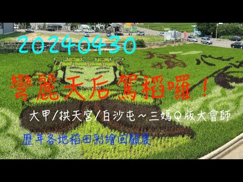 萬ㄟeye台灣20240430彎麗天后駕稻囉！大甲媽祖/白沙屯媽祖/拱天宮媽祖/三媽Q版大會師/歷年各地稻田彩繪回顧展   4K