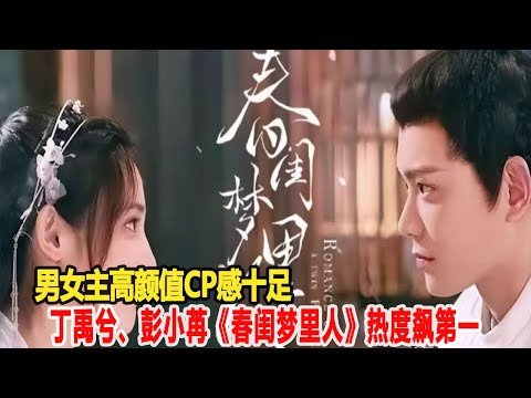 男女主高顏值CP感十足，先婚后愛的設定不俗套，丁禹兮、彭小苒《春閨夢里人》熱度飆第一！明星說娛樂#丁禹兮#彭小苒