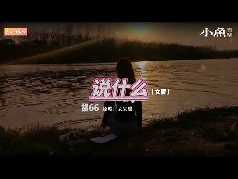 说什么（女版）- 胡66 | 原唱 - 呆呆破 | 在小鱼听好歌 | Fish Music | 动态歌词/Lyrics