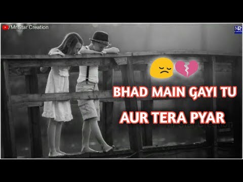 BHAD MAIN GAYI TU AUR TERA PYAR HEART TOUCHING WHATSAPP STATUS 2019